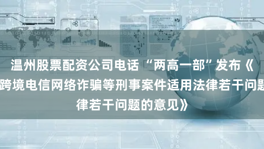 温州股票配资公司电话 “两高一部”发布《关于办理跨境电信网络诈骗等刑事案件适用法律若干问题的意见》
