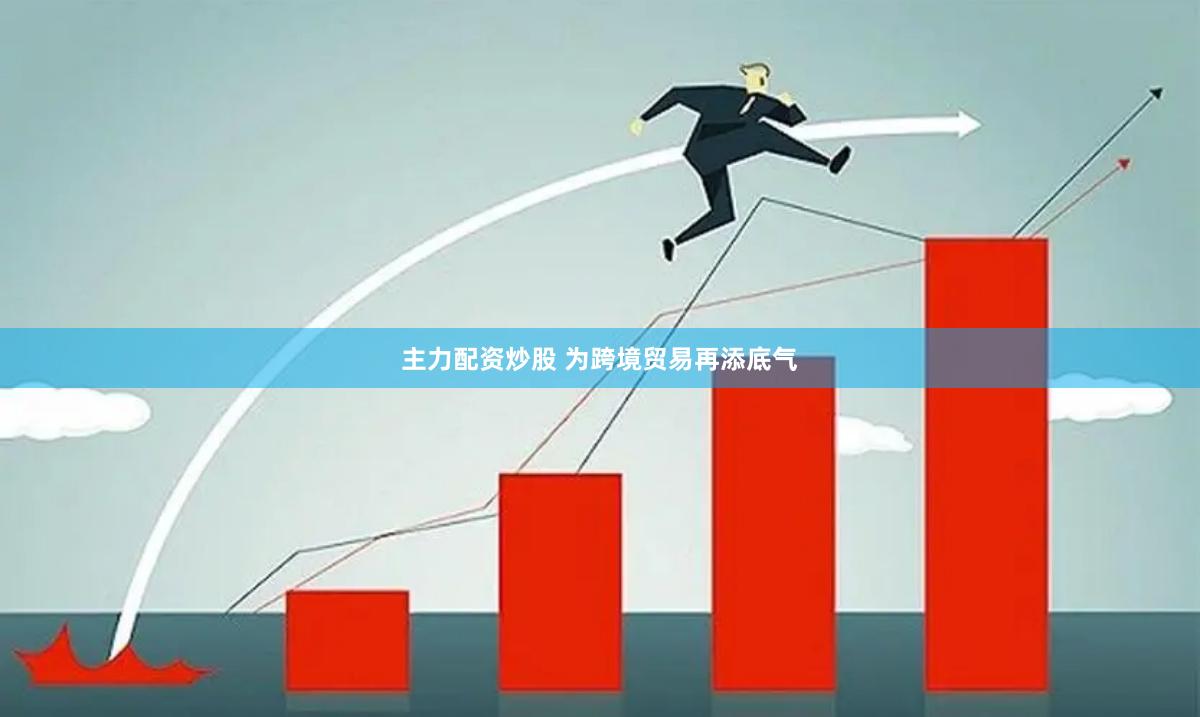 主力配资炒股 为跨境贸易再添底气