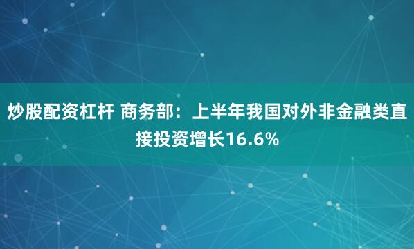 炒股配资杠杆 商务部：上半年我国对外非金融类直接投资增长16.6%