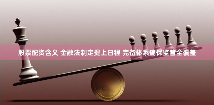 股票配资含义 金融法制定提上日程 完备体系确保监管全覆盖