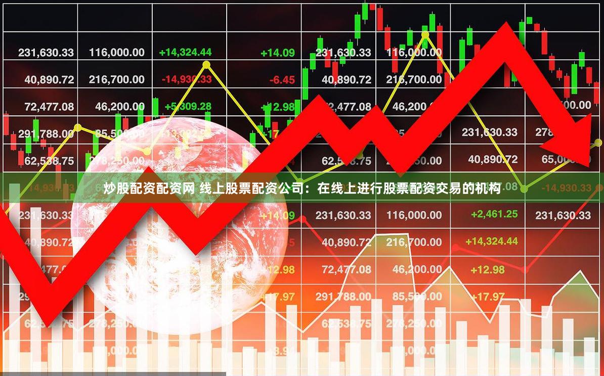 炒股配资配资网 线上股票配资公司：在线上进行股票配资交易的机构
