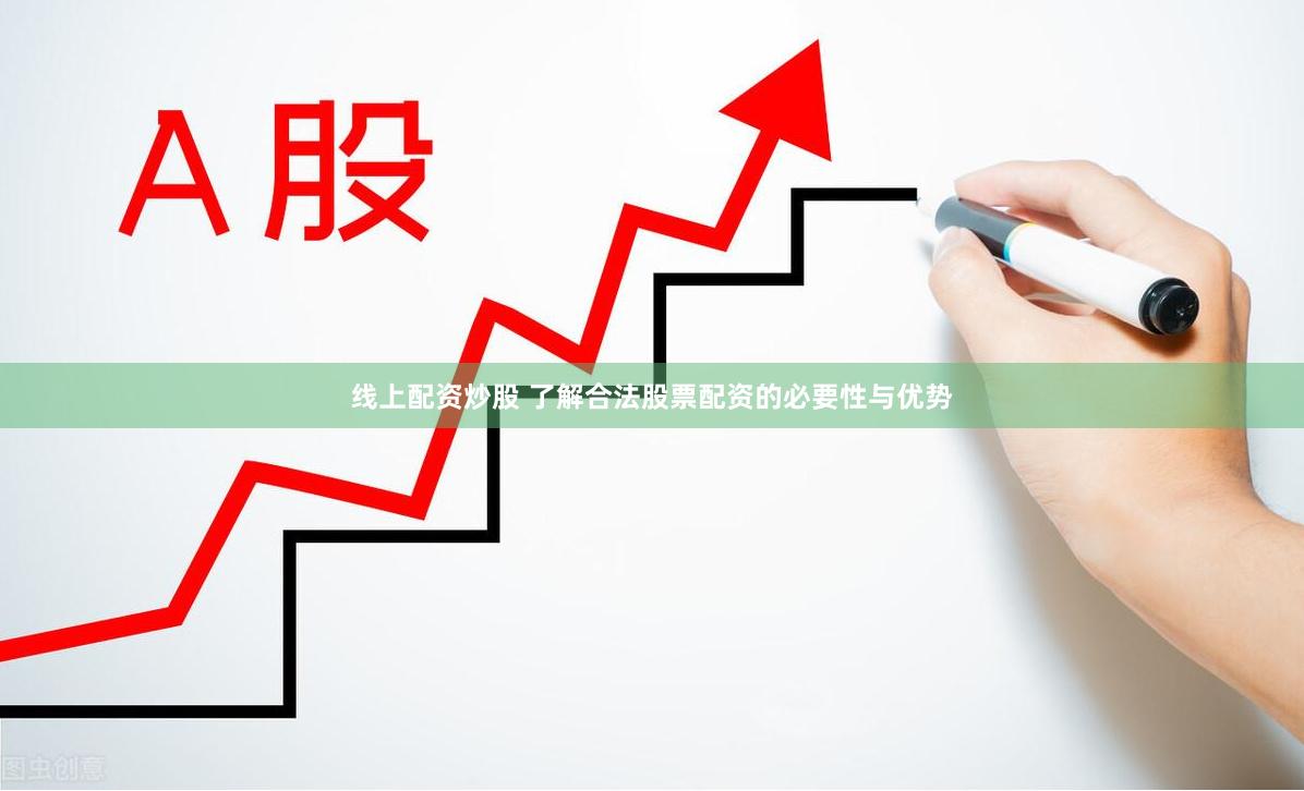线上配资炒股 了解合法股票配资的必要性与优势