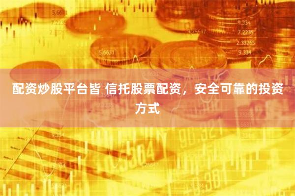 配资炒股平台皆 信托股票配资，安全可靠的投资方式