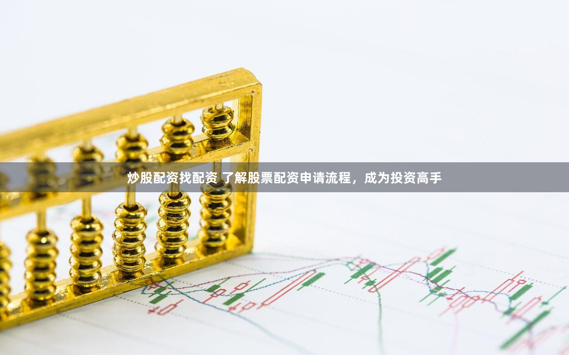 炒股配资找配资 了解股票配资申请流程，成为投资高手