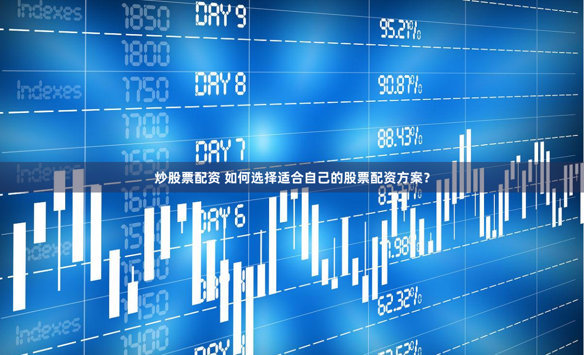 炒股票配资 如何选择适合自己的股票配资方案？
