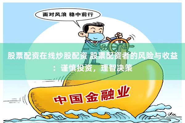 股票配资在线炒股配资 股票配资者的风险与收益：谨慎投资，理智决策