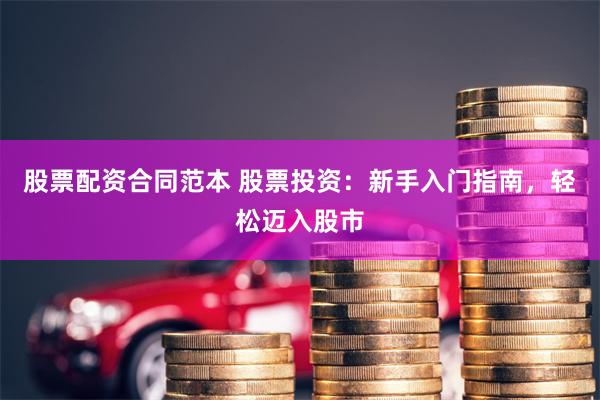 股票配资合同范本 股票投资：新手入门指南，轻松迈入股市