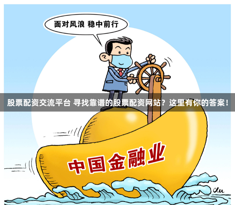 股票配资交流平台 寻找靠谱的股票配资网站？这里有你的答案！