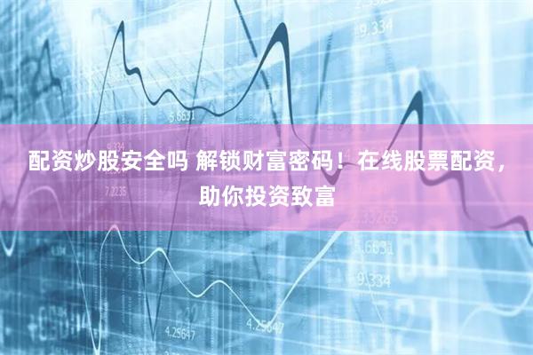 配资炒股安全吗 解锁财富密码！在线股票配资，助你投资致富