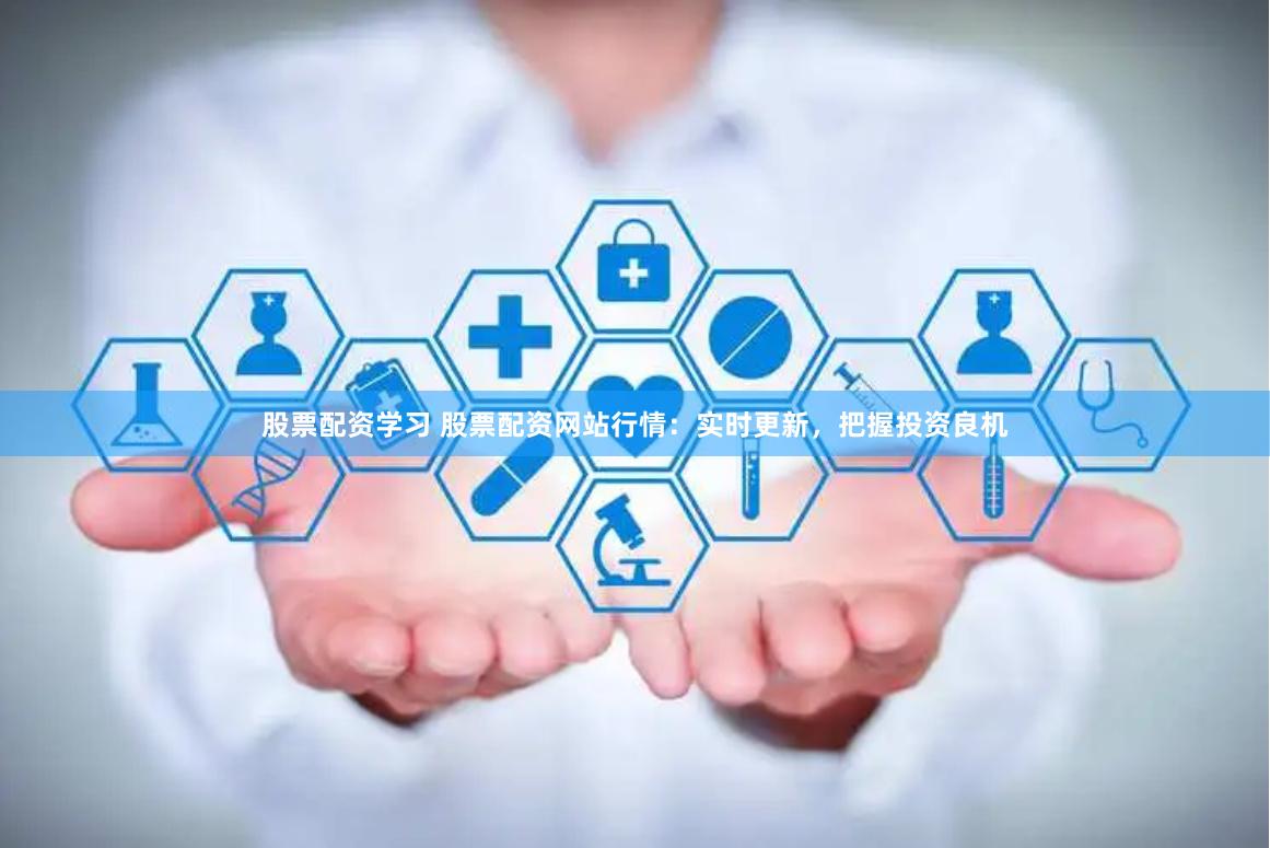股票配资学习 股票配资网站行情：实时更新，把握投资良机
