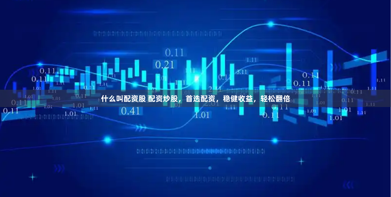 什么叫配资股 配资炒股，首选配资，稳健收益，轻松翻倍