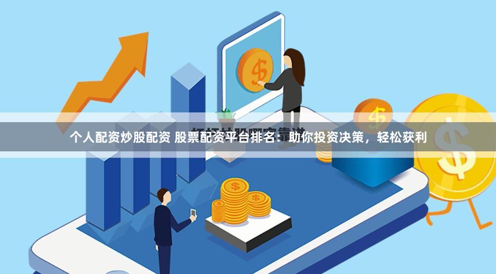 个人配资炒股配资 股票配资平台排名：助你投资决策，轻松获利