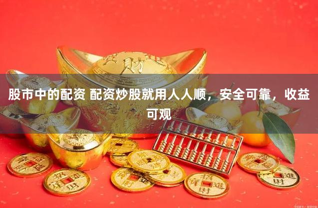 股市中的配资 配资炒股就用人人顺,安全可靠,收益可观