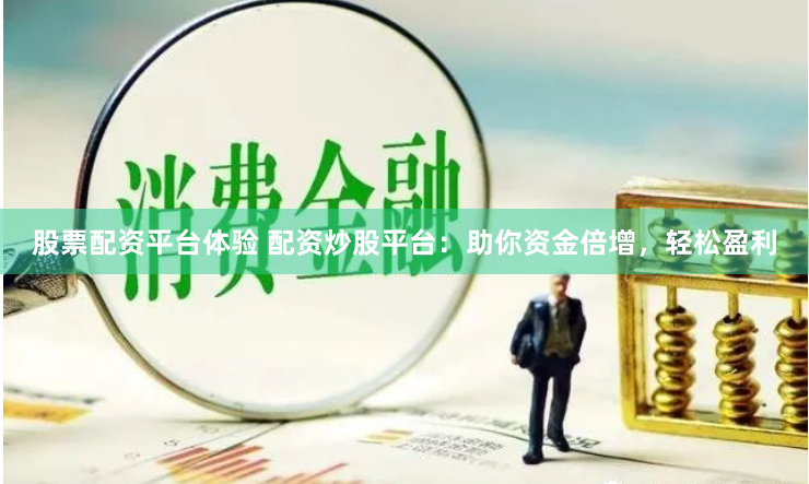 股票配资平台体验 配资炒股平台：助你资金倍增，轻松盈利