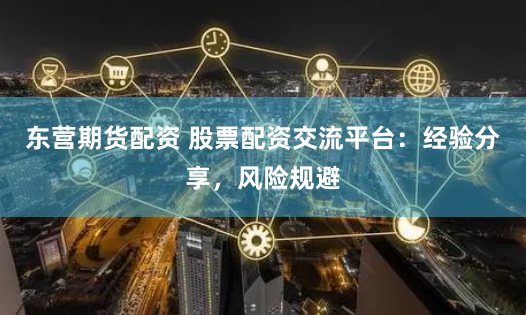 东营期货配资 股票配资交流平台:经验分享,风险规避