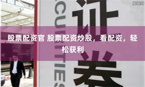 股票配资官 股票配资炒股,看配资,轻松获利