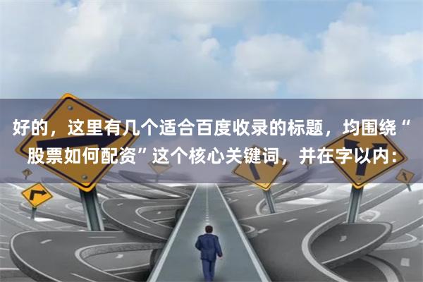 好的，这里有几个适合百度收录的标题，均围绕“股票如何配资”这个核心关键词，并在字以内：