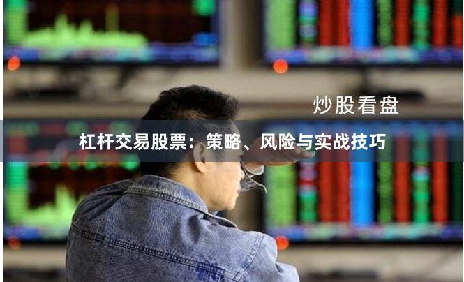 杠杆交易股票：策略、风险与实战技巧