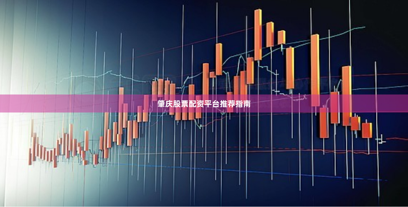 肇庆股票配资平台推荐指南