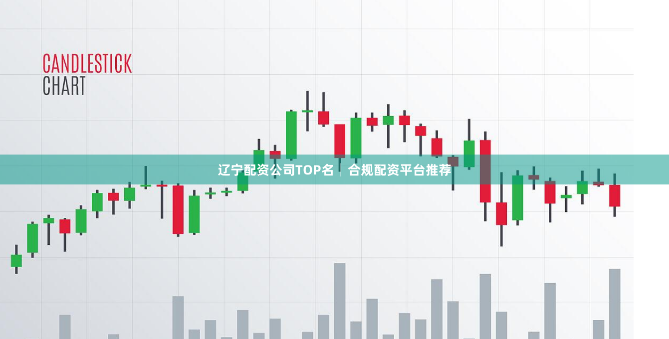 辽宁配资公司TOP名│合规配资平台推荐