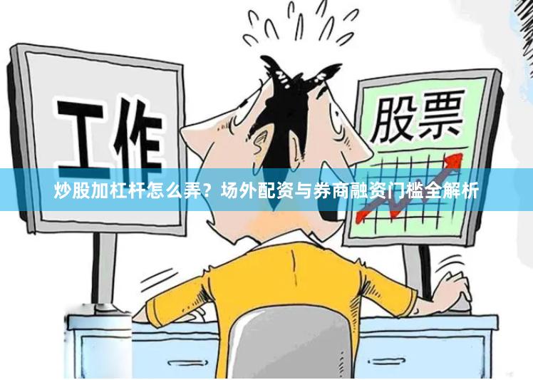 炒股加杠杆怎么弄？场外配资与券商融资门槛全解析