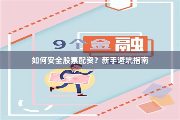 如何安全股票配资?新手避坑指南