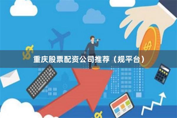 重庆股票配资公司推荐（规平台）