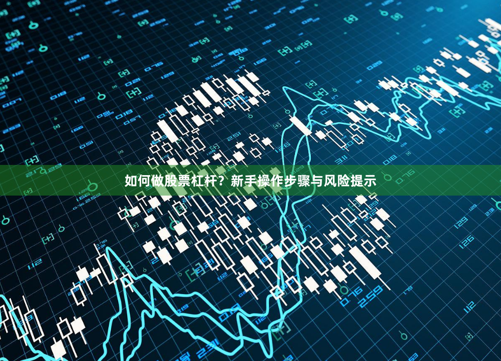 如何做股票杠杆？新手操作步骤与风险提示