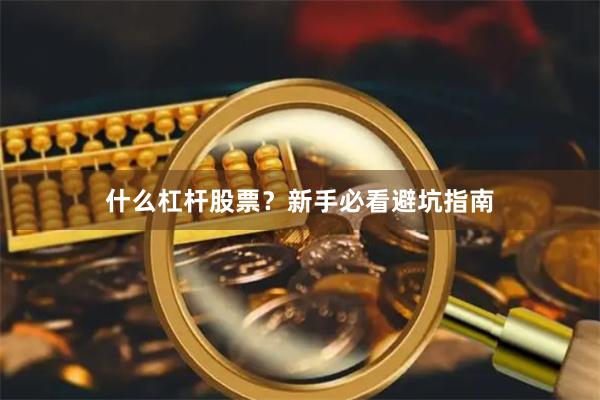 什么杠杆股票?新手必看避坑指南