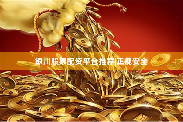 银川股票配资平台推荐|正规安全