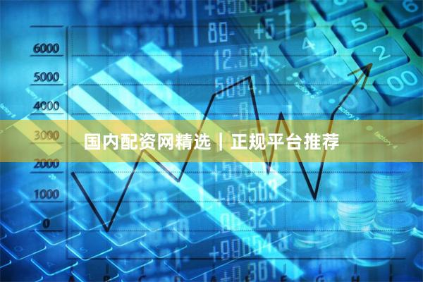 国内配资网精选|正规平台推荐