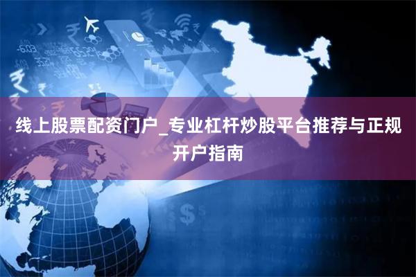 线上股票配资门户_专业杠杆炒股平台推荐与正规开户指南