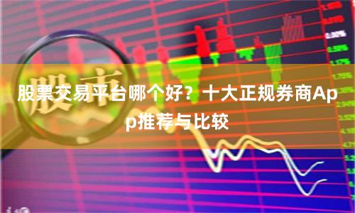 股票交易平台哪个好？十大正规券商App推荐与比较