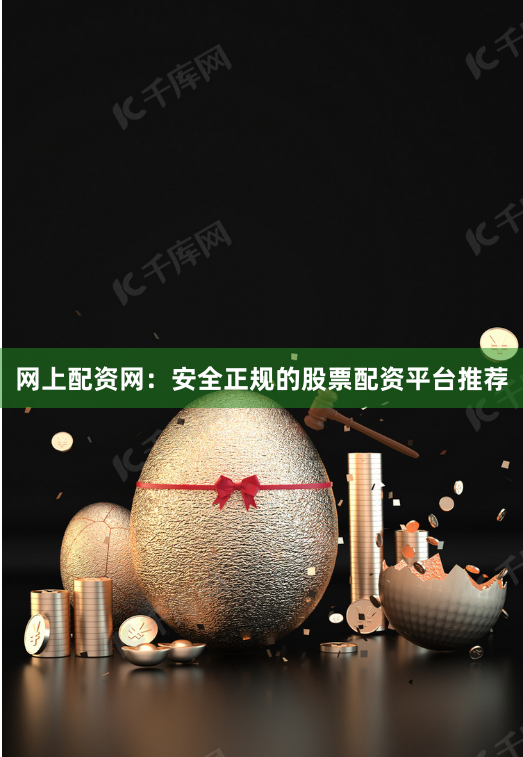 网上配资网：安全正规的股票配资平台推荐