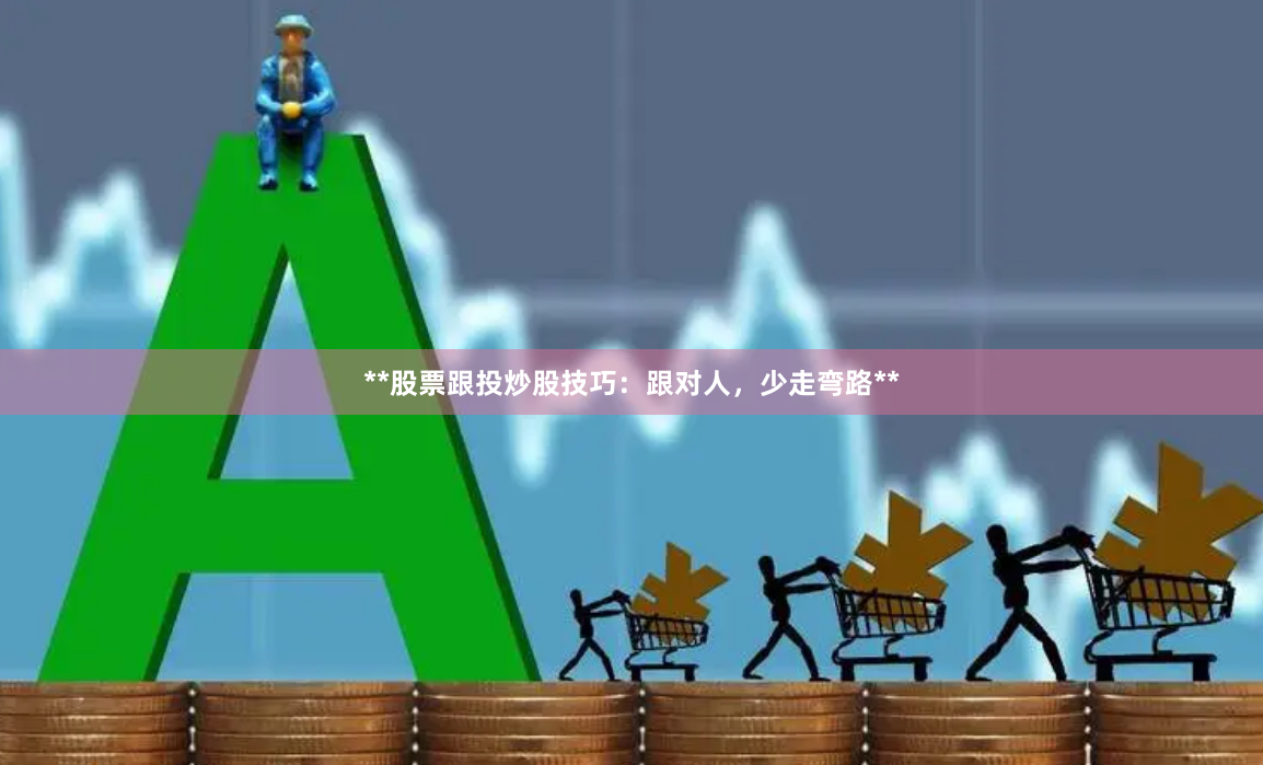 **股票跟投炒股技巧：跟对人，少走弯路**