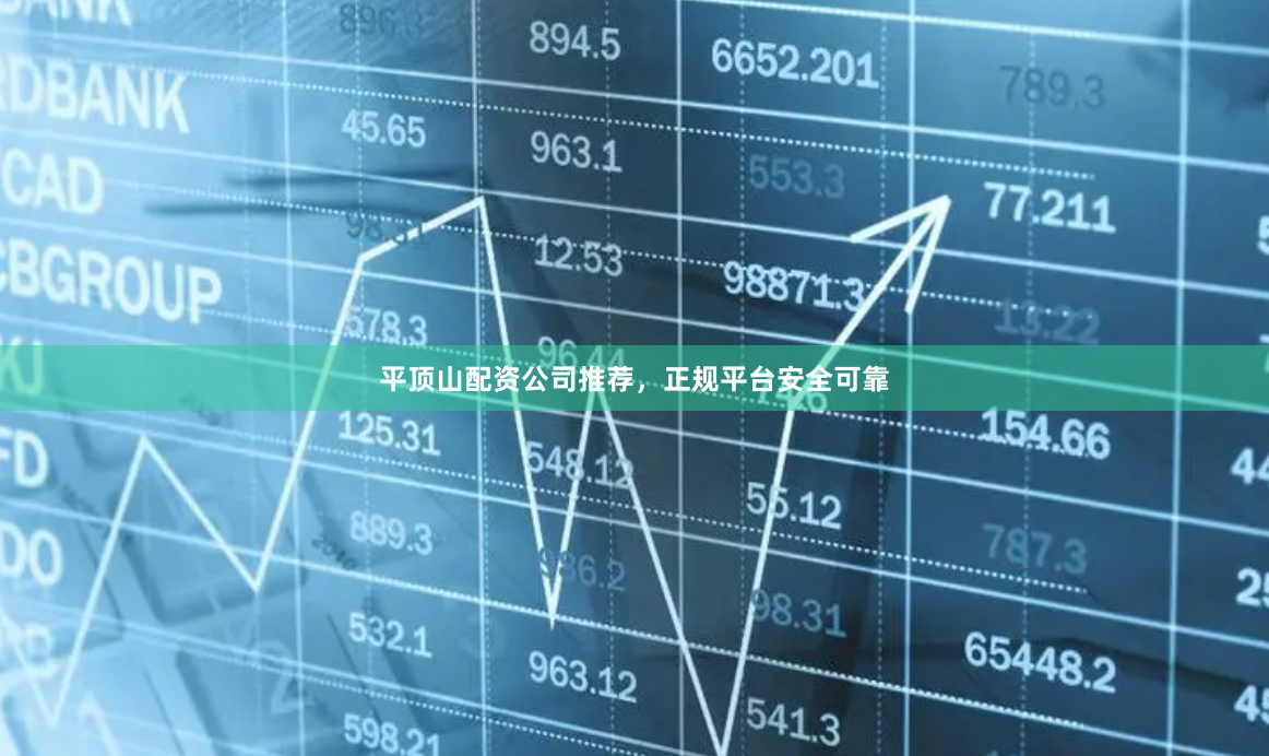 平顶山配资公司推荐，正规平台安全可靠