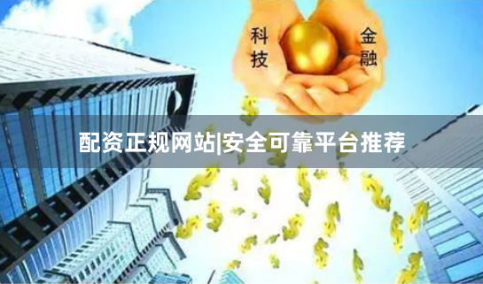 配资正规网站|安全可靠平台推荐