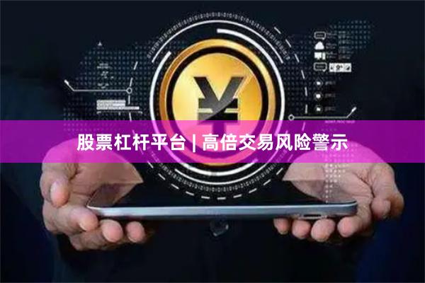 股票杠杆平台 | 高倍交易风险警示