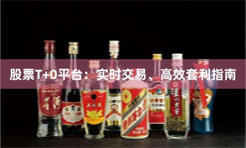 股票T+0平台：实时交易、高效套利指南